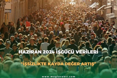 HAZİRAN 2024 İŞGÜCÜ VERİLERİ