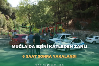 MUĞLA’DA EŞİNİ KATLEDEN ZANLI,  6 SAAT SONRA YAKALANDI