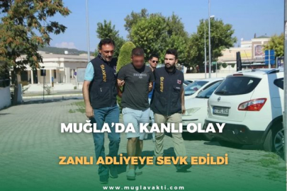 MUĞLA’DA KANLI OLAY: ZANLI ADLİYEYE SEVK EDİLDİ